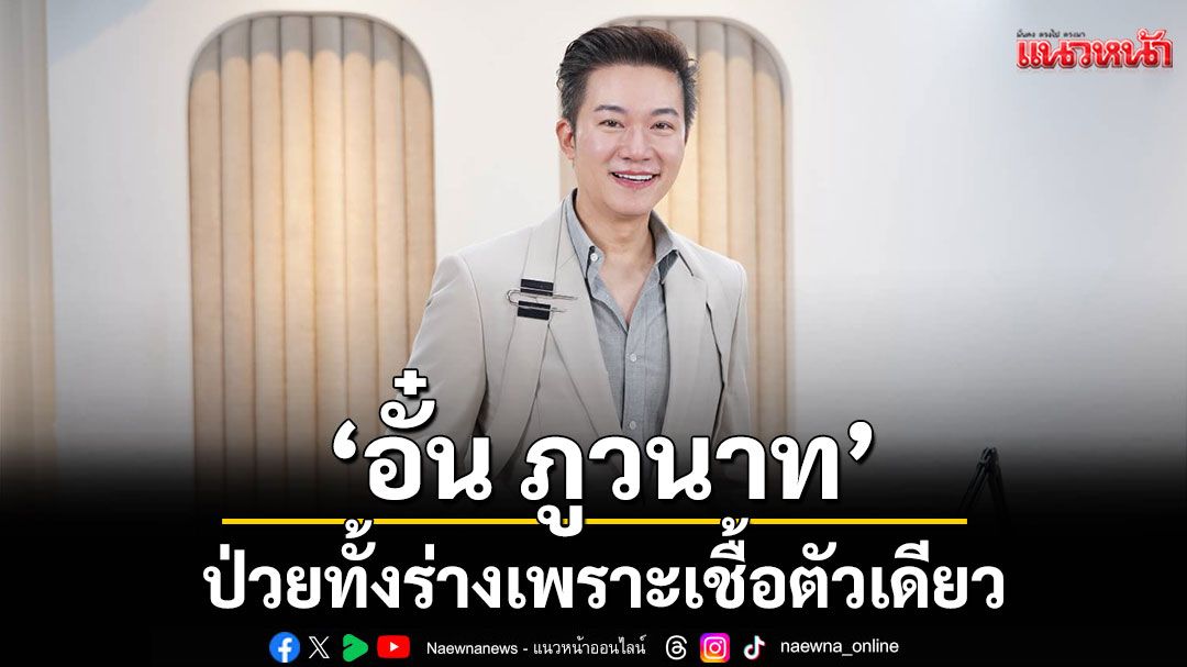 'อั๋น ภูวนาท'ป่วยทั้งร่างเพราะเชื้อตัวเดียว สู่วันที่เข้าใจว่าชีวิตสำคัญกว่าเงิน