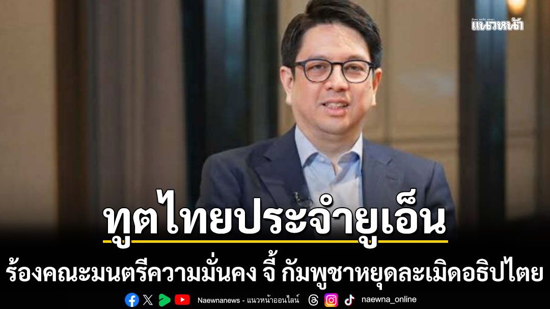 ทูตไทยประจำยูเอ็น ร้องคณะมนตรีความมั่นคง จี้ กัมพูชาหยุดละเมิดอธิปไตย แจงยิบไทม์ไลน์ยั่วยุ