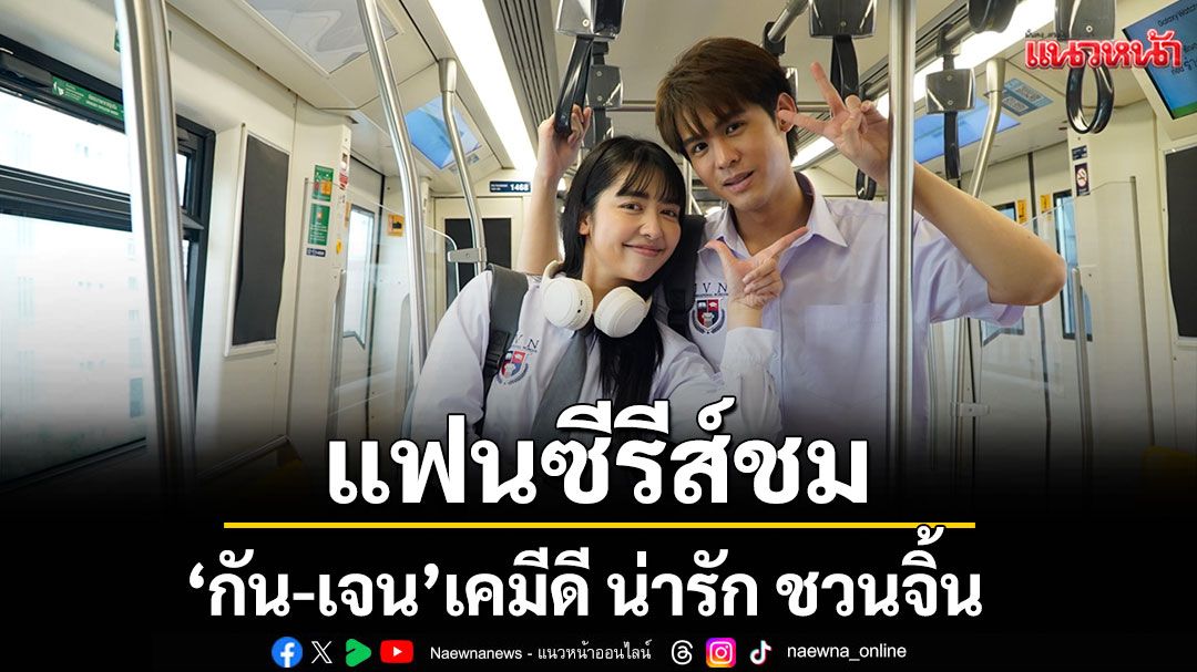 แฟนซีรีส์ชม ‘กัน-เจน’เคมีดี น่ารัก ชวนจิ้น