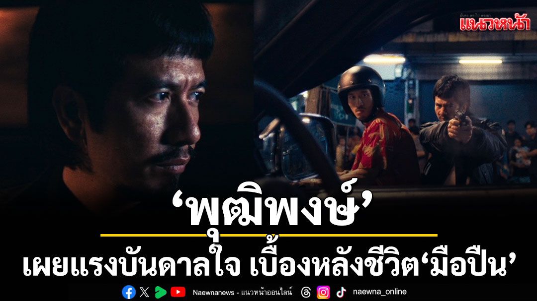 ‘พุฒิพงษ์ นาคทอง’เผยแรงบันดาลใจ เบื้องหลังชีวิตจริงของอาชีพ ‘มือปืน’