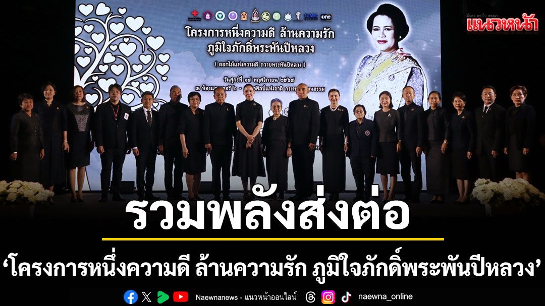 รวมพลังส่งต่อ ‘โครงการหนึ่งความดี ล้านความรัก ภูมิใจภักดิ์พระพันปีหลวง’