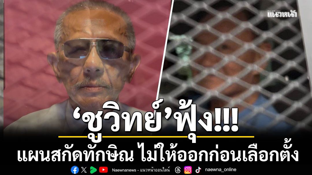 'ชูวิทย์'ฟุ้ง แผนสกัดทักษิณ ไม่ให้ออกก่อนเลือกตั้ง