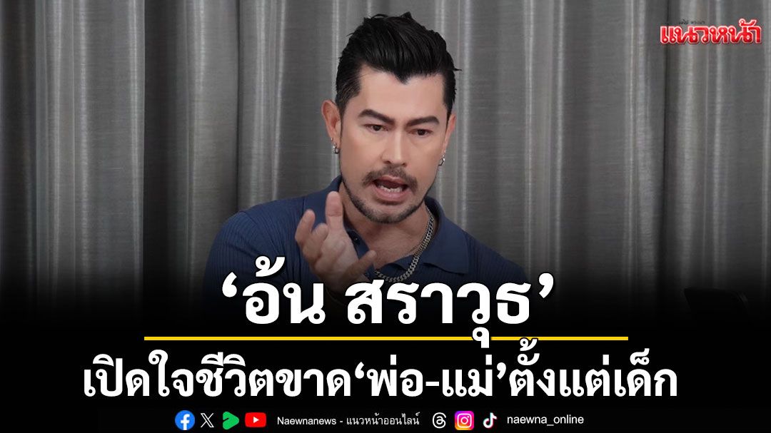 'อ้น สราวุธ' เปิดใจชีวิตขาด 'พ่อ-แม่' ตั้งแต่เด็กเผยอยากมีครอบครัว