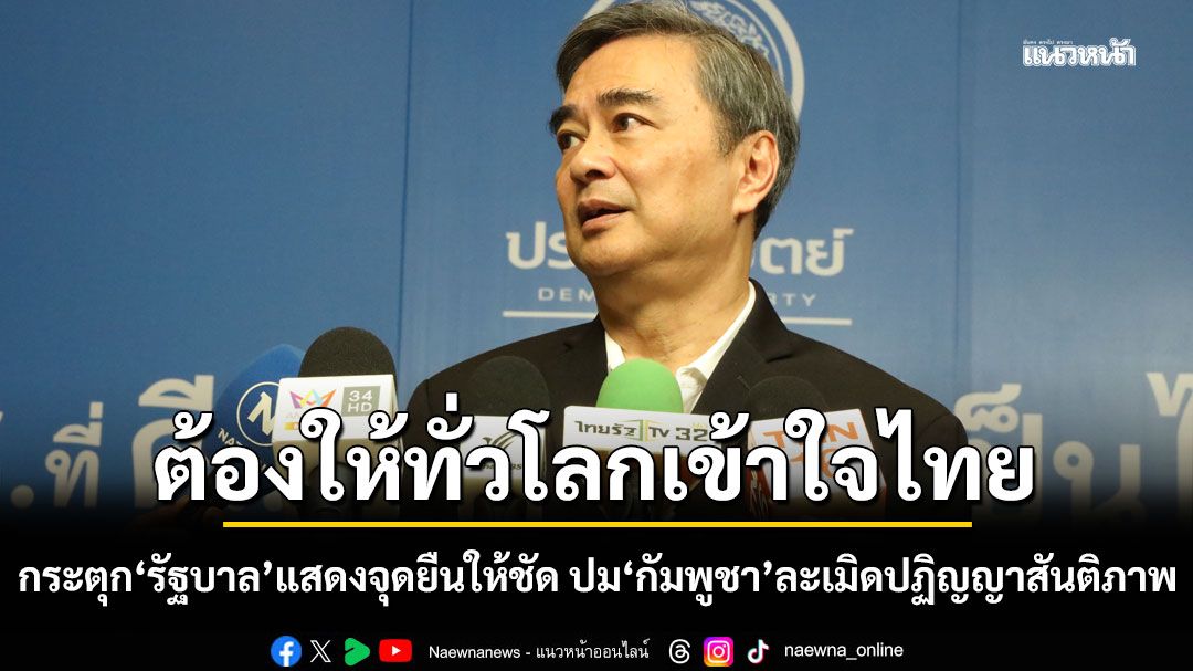 ‘อภิสิทธิ์​‘ กระตุก ‘รัฐบาล’​ แสดงจุดยืนให้ชัด ปม​‘กัมพูชา’​​ละเมิดปฏิญญาสันติภาพ