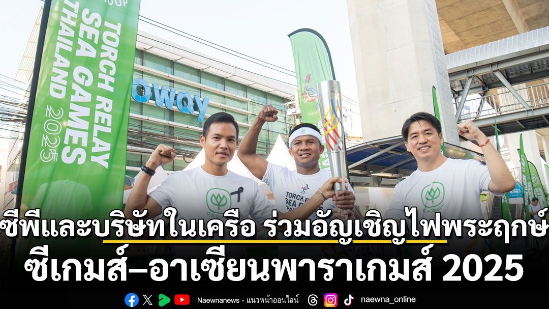 ซีพีและบริษัทในเครือ ร่วมอัญเชิญไฟพระฤกษ์ซีเกมส์ – อาเซียนพาราเกมส์ 2025