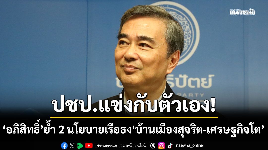 ‘อภิสิทธิ์’ ชู 2 แนวทางทำนโยบาย ‘บ้านเมืองสุจริต-เศรษฐกิจโต’ ชี้ ‘สกลธี’ ชน ‘เอกนัฎ’ รับเป็นเรื่องยาก