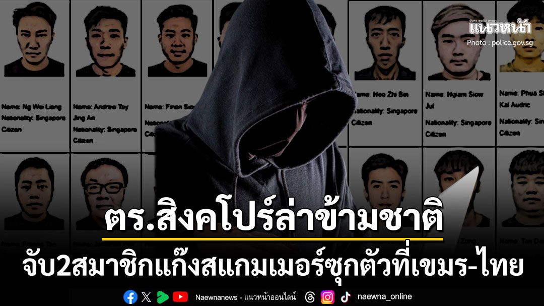 ตามล่าข้ามชาติ! ตร.สิงคโปร์บุกถึงรังรวบ2ผู้ต้องสงสัยแก๊งสแกมเมอร์ หมกตัวที่กัมพูชา-ไทย