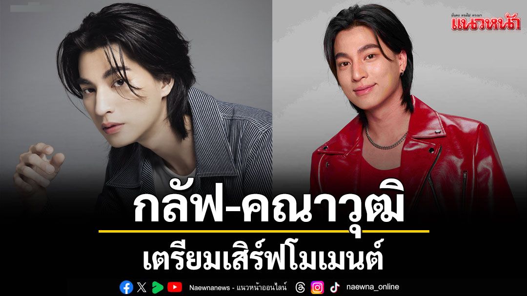 'กลัฟ คณาวุฒิ 'เตรียมเสิร์ฟโมเมนต์