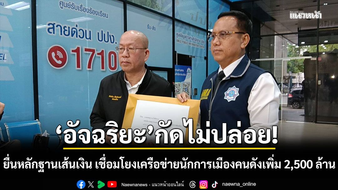 'อัจฉริยะ'กัดไม่ปล่อย! บุก ปปง. ยื่นหลักฐานเส้นเงิน เชื่อมโยงเครือข่ายนักการเมืองคนดังเพิ่มอีก 2,500 ล้าน