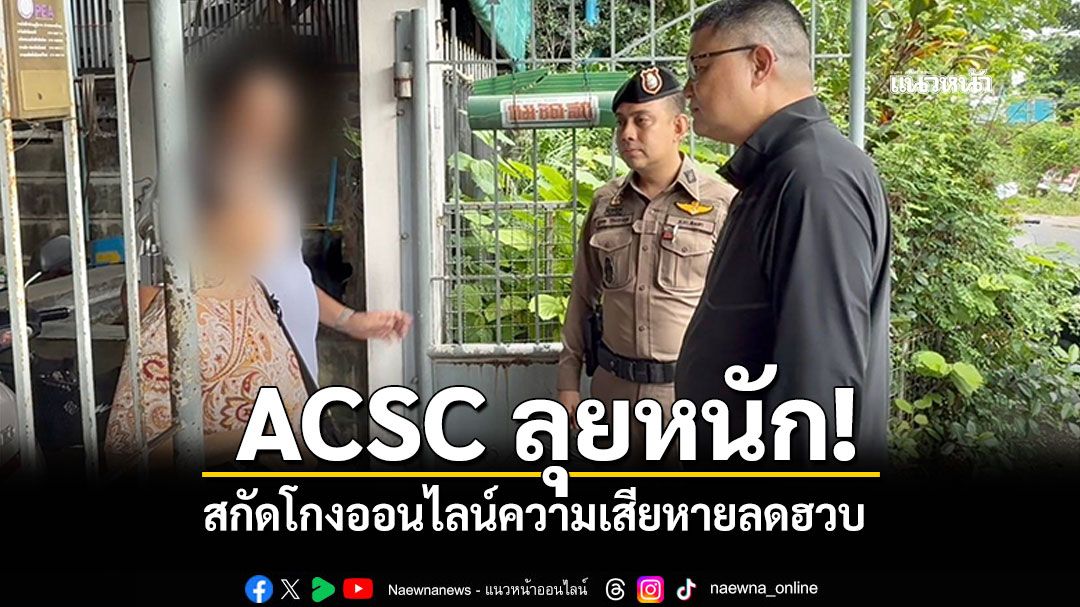 ACSC ลุยหนัก! สกัดโกงออนไลน์สำเร็จ ความเสียหายลดฮวบ หลังกวาดล้างต่อเนื่อง
