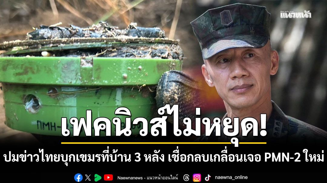 ไทยโต้กลับ!!! 'ข่าวบุกกัมพูชา'ที่บ้าน 3 หลัง แค่เฟคนิวส์ เชื่อกลบเกลื่อนเจอ PMN-2 ใหม่