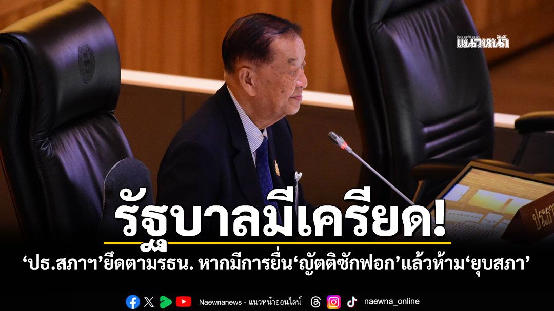 ​รัฐบาลมีเครียด! ‘ปธ.สภาฯ’ยึดตามรธน. หากมีการยื่น‘ญัตติซักฟอก’แล้วห้าม‘ยุบสภา’