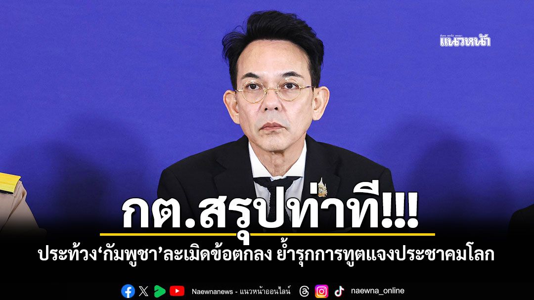 กต.สรุปท่าที! ประท้วง'กัมพูชา'ละเมิดข้อตกลง ย้ำรุกการทูตแจงประชาคมโลก