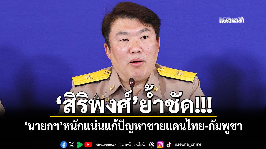 \'สิริพงศ์\'ย้ำชัด! \'นายกฯ\'หนักแน่นแก้ปัญหาชายแดนไทย-กัมพูชา