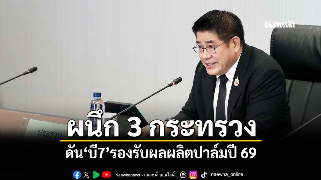 'ธรรมนัส'ผนึก 3 กระทรวง ดัน'บี7'รองรับผลผลิตปาล์มปี 69
