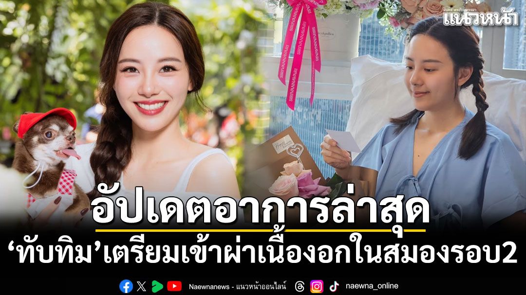 อัปเดตอาการล่าสุด! '​ทับทิม มัลลิกา'เตรียมเข้าผ่าเนื้องอกในสมองรอบ 2