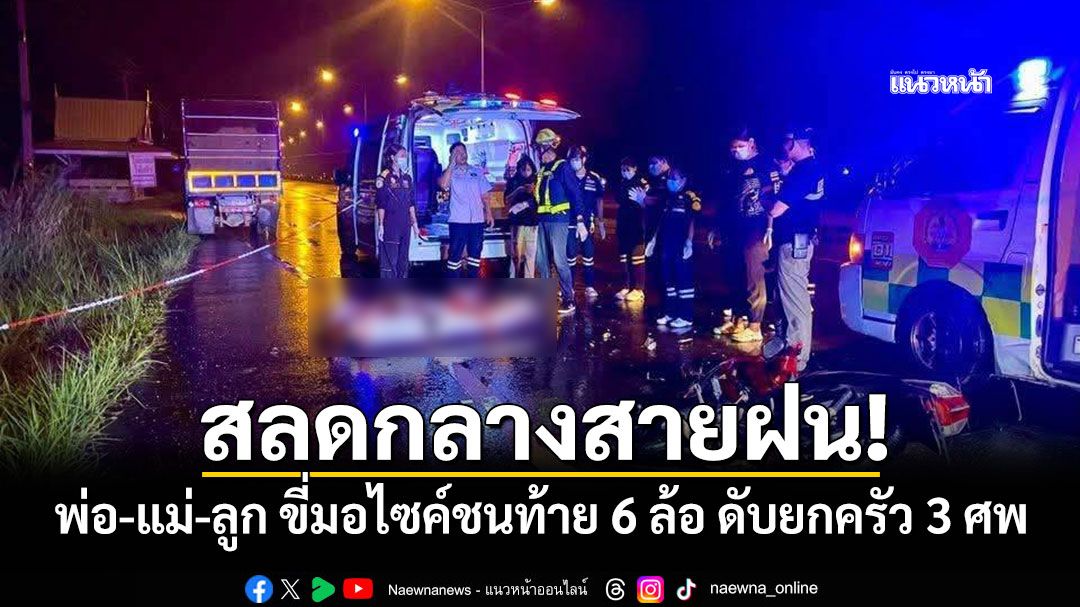 สลดกลางสายฝน! พ่อ-แม่-ลูก ขี่มอไซค์ชนท้าย 6 ล้อ ดับยกครัว 3 ศพ