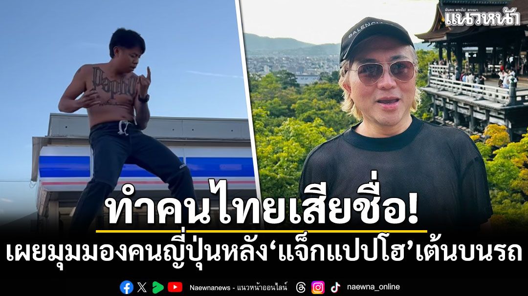 ทำคนไทยเสียชื่อ! '​ปวิน'เผยมุมมองคนญี่ปุ่น หลัง'แจ็กแปปโฮ'เต้นบนรถ