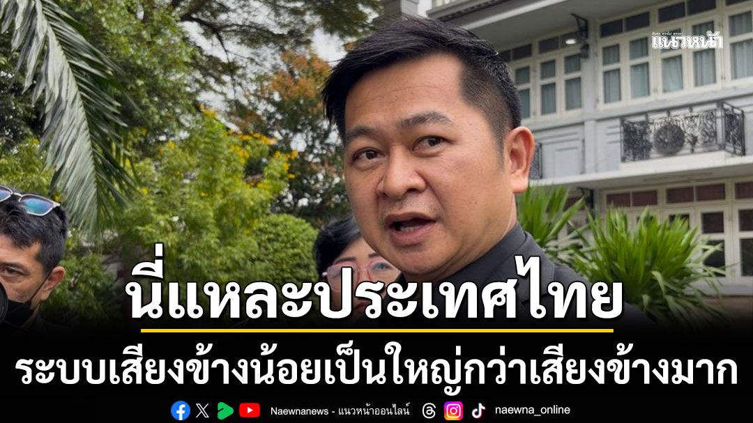 'ทนายทักษิณ' ซัด 'นี่แหละประเทศไทย' ระบบเสียงข้างน้อยเป็นใหญ่กว่าเสียงข้างมาก