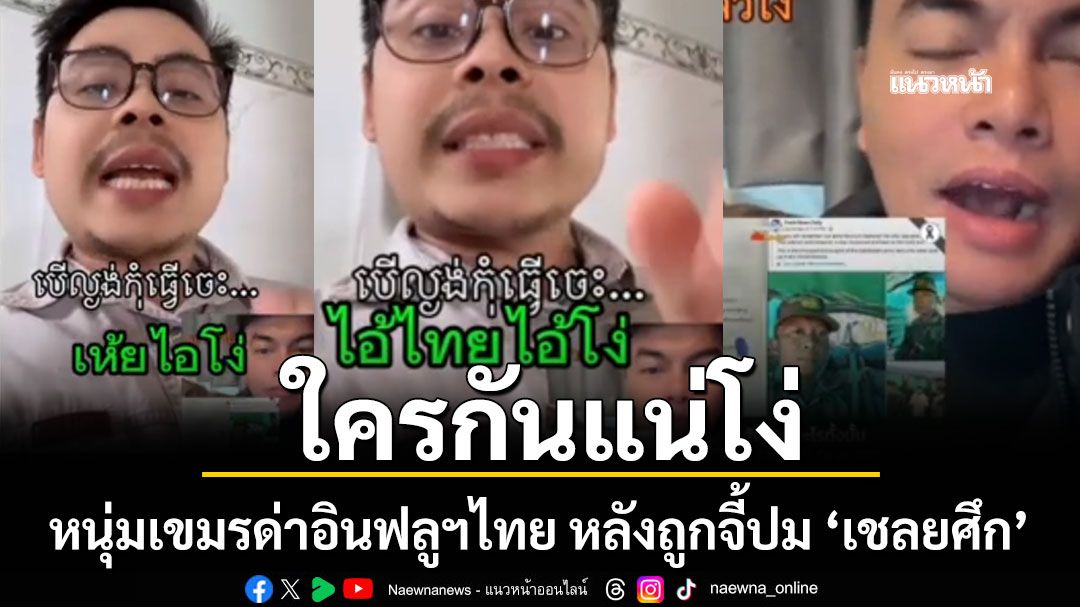 หนุ่มเขมร อัดคลิปด่าอินฟลูฯไทย หลังถูกจี้ปม 'เชลยศึกกลับมาประจำการแนวหน้า'