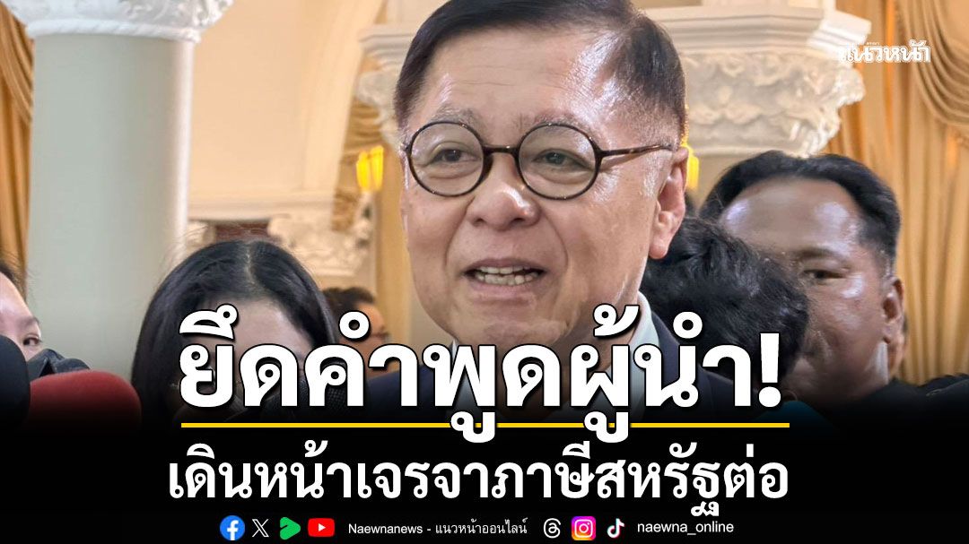 'สีหศักดิ์' ยืนยัน​ ยึดคำพูดผู้นำ เดินหน้าเจรจาภาษีสหรัฐต่อ