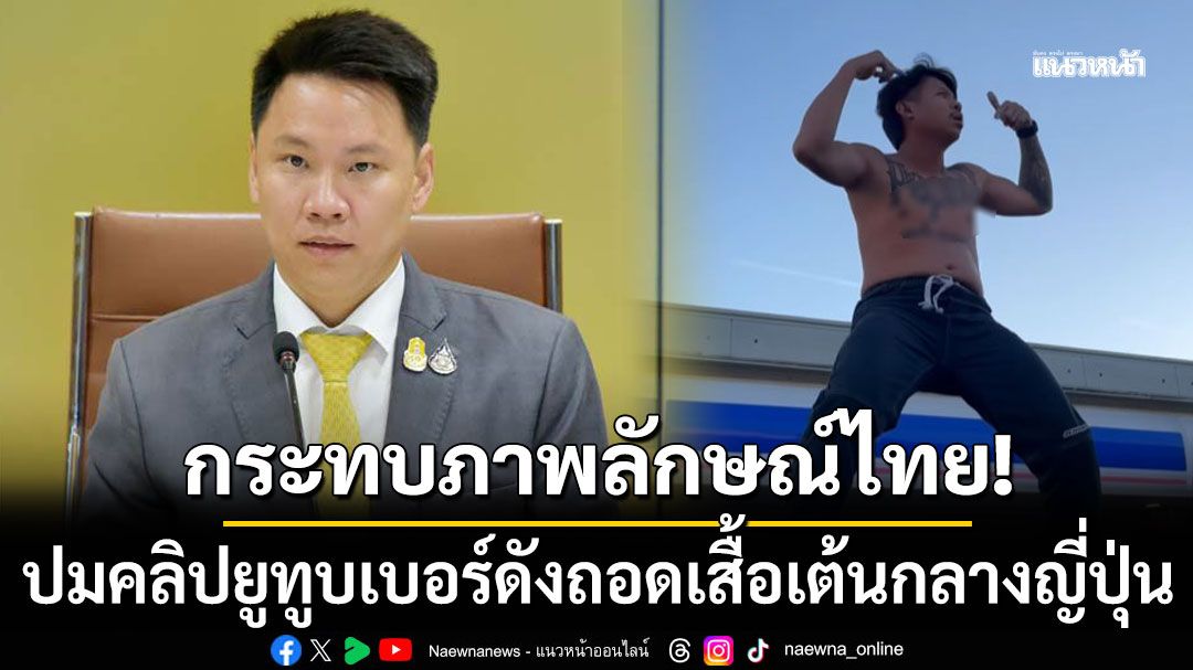 'อรรถกร'รับคลิปยูทูบเบอร์ดังถอดเสื้อเต้นกลางญี่ปุ่น กระทบภาพลักษณ์นักท่องเที่ยวไทย