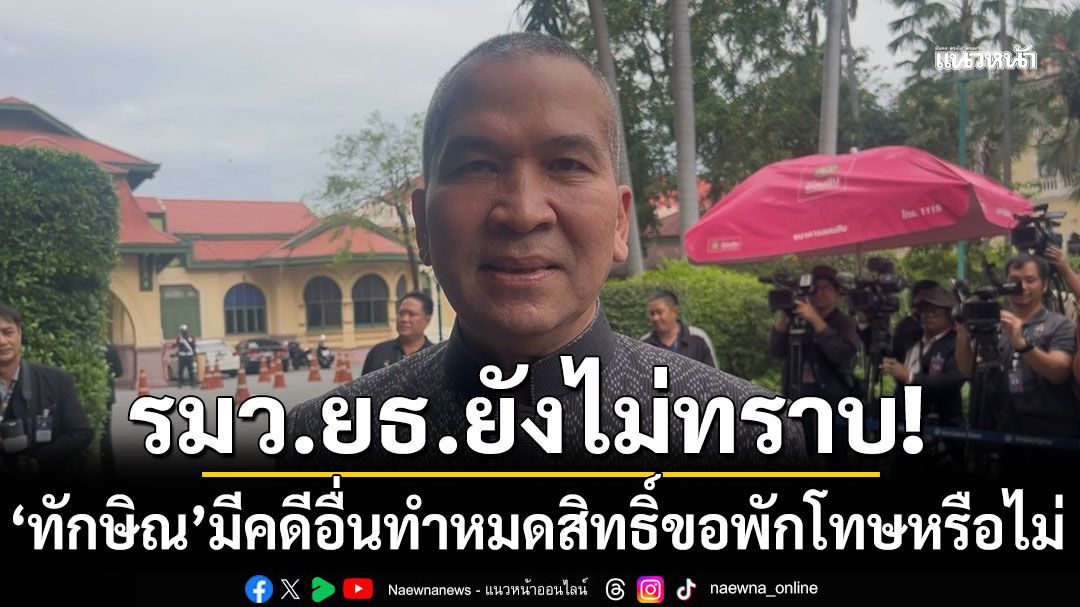 รมว.ยธ. ไม่ทราบ'ทักษิณ'ยังมีคดีอื่น ทำหมดสิทธิ์ขอพักโทษหรือไม่