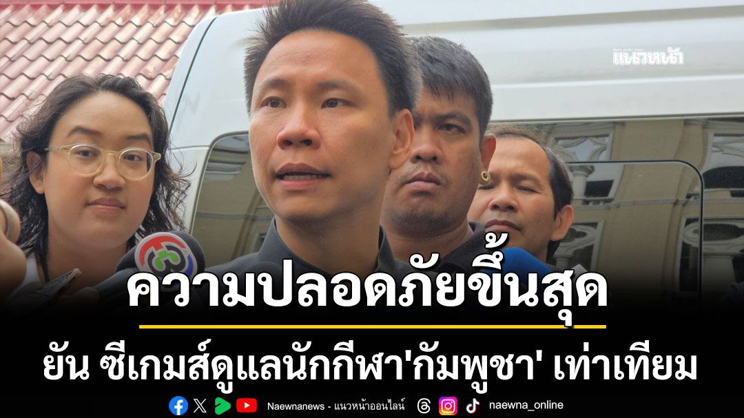 'อรรถกร'ยัน ซีเกมส์ ดูแลนักกีฬา 'กัมพูชา' เท่าเทียมกับทุกประเทศ