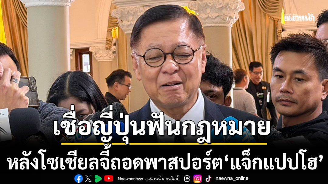 'สีหศักดิ์'เชื่อญี่ปุ่นฟันกฎหมาย หลังโซเชียลจี้ถอดพาสปอร์ต แจ็กแปปโฮ 