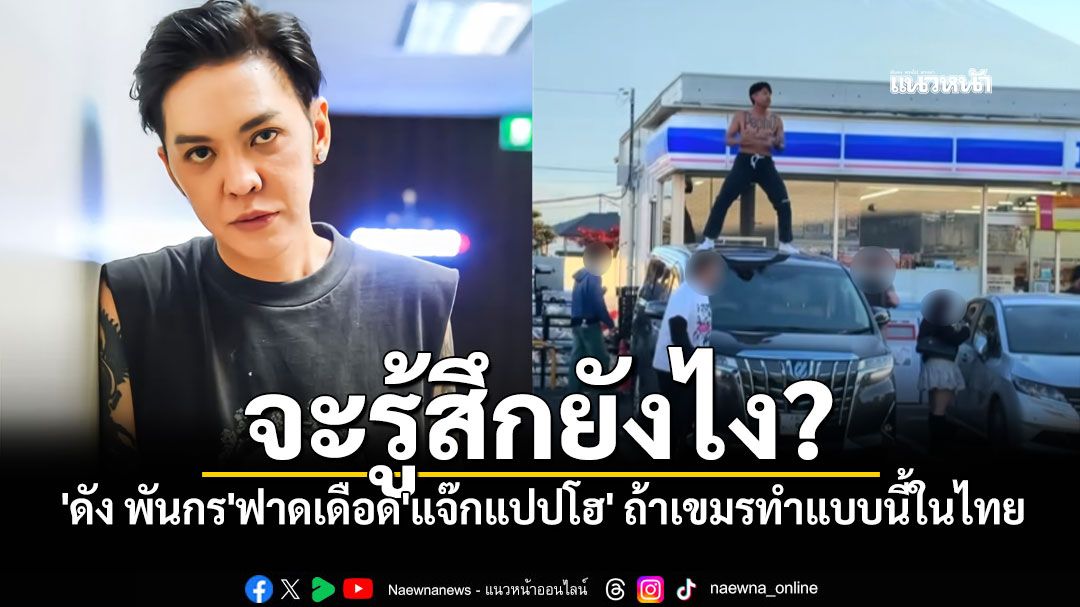 ถามกลับจี๊ด! 'ดัง พันกร'ฟาดเดือด'แจ๊กแปปโฮ' ถ้าเขมรทำแบบนี้ในไทย..จะรู้สึกยังไง?