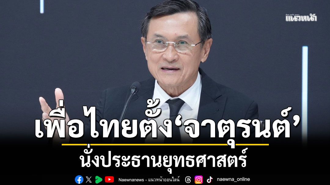 เพื่อไทย ตั้งคกก.ยุทธศาสตร์ กำหนดทิศทางการเมือง สู้ศึกเลือกตั้ง 'จาตุรนต์'นั่งปธ.