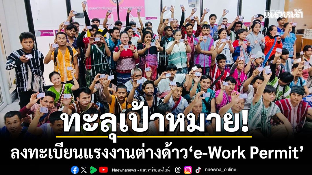 ทะลุเป้าหมาย! ลงทะเบียนแรงงาน ‘e-Work Permit’ 2.3 ล้านรายใน 1 เดือน