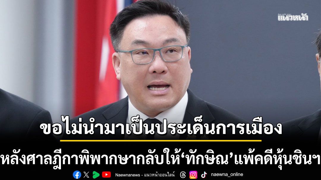 'จุลพันธ์'ขอไม่นำมาเป็นประเด็นการเมือง หลังศาลฎีกาพิพากษากลับให้ 'ทักษิณ' แพ้คดีหุ้นชินฯ