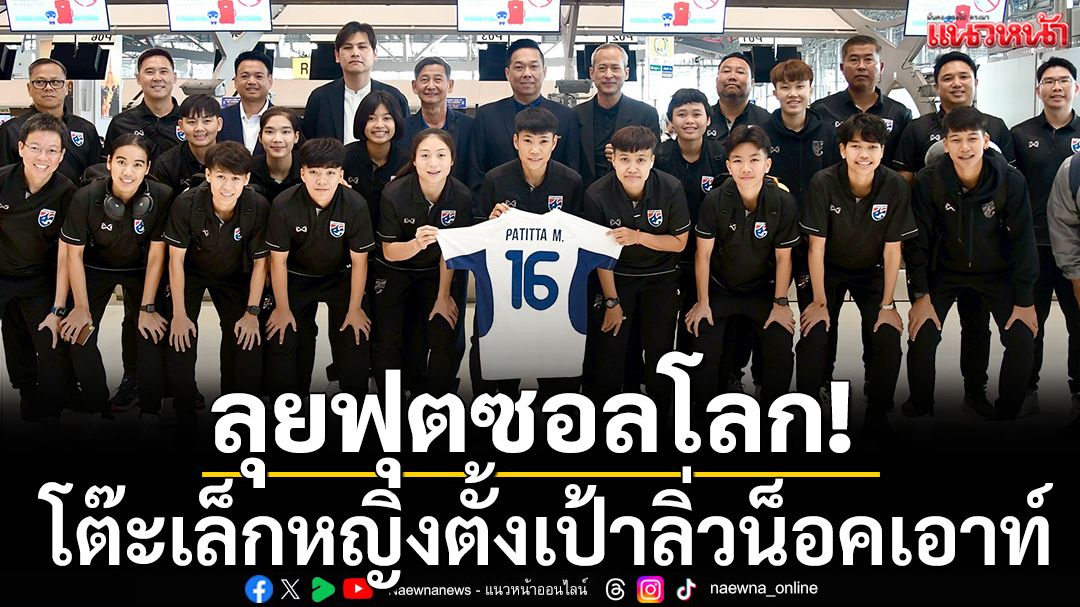ลุยฟุตซอลโลก!โต๊ะเล็กหญิงไทยตั้งเป้าลิ่วน็อคเอาท์