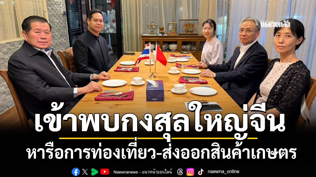 'นิพนธ์' ควง 'สรรเพชญ' เข้าพบกงสุลใหญ่จีน หารือการท่องเที่ยว-ส่งออกสินค้าเกษตร