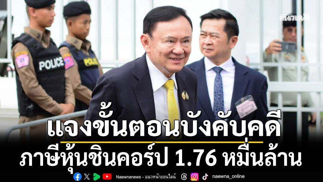 กรมบังคับคดี แจงขั้นตอนบังคับคดี ภาษีหุ้นชินคอร์ป 1.76 หมื่นล้าน ถ้าไม่จ่ายตามที่กำหนด