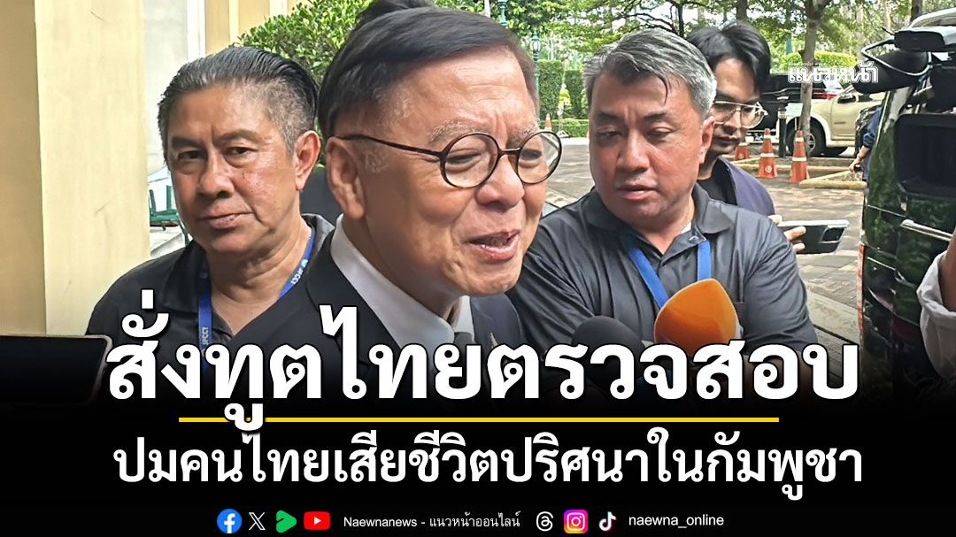 'สีหศักดิ์' สั่งทูตไทยตรวจสอบ ปมคนไทยเสียชีวิตปริศนาในกัมพูชา