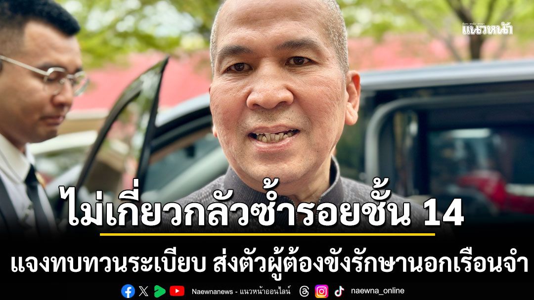 ไม่เกี่ยวกลัวซ้ำรอยชั้น 14 'รุทธพล'แจงทบทวนระเบียบ ส่งตัวผู้ต้องขังรักษานอกเรือนจำ