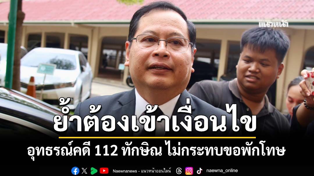 ‘เลขาฯกฤษฎีกา’มองอสส.อุทธรณ์​คดี 112 ทักษิณ ไม่กระทบขอพักโทษ ย้ำต้องเข้าเงื่อนไข