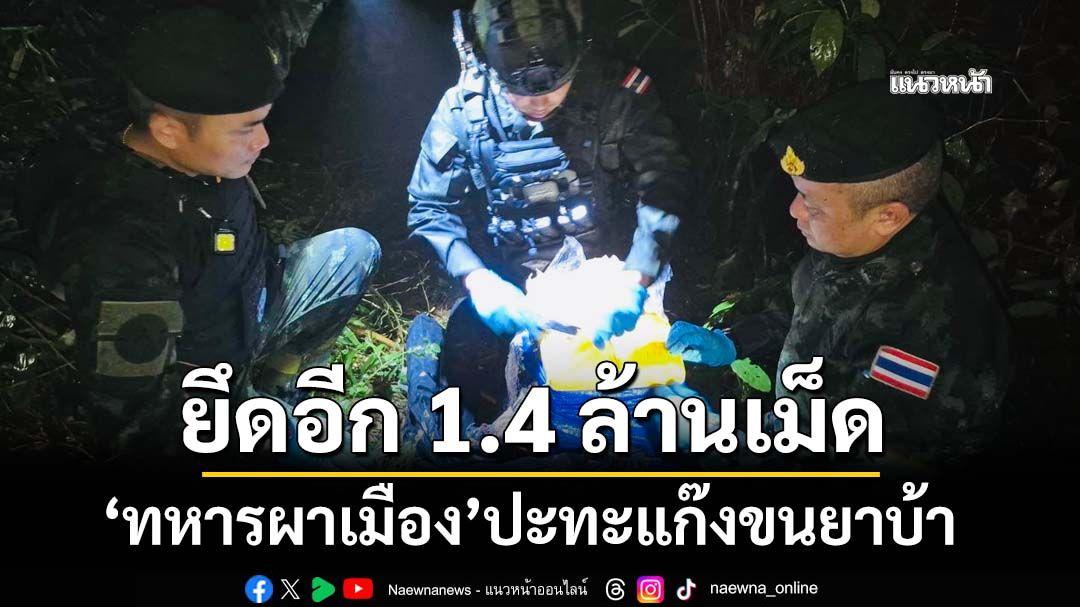 ‘ทหารผาเมือง’ปะทะแก๊งขนยาบ้า ลักลอบเข้าทาง‘อ.แม่ฟ้าหลวง’ ยึดอีก 1.4 ล้านเม็ด