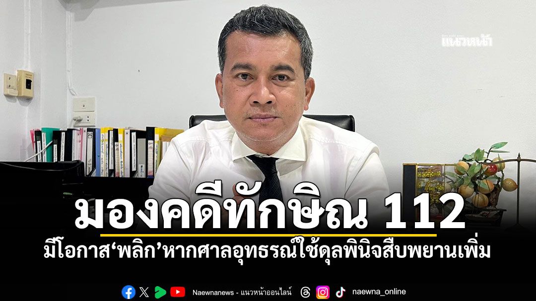 'เชาว์'มองคดีทักษิณ 112 มีโอกาส'พลิก'หากศาลอุทธรณ์ใช้ดุลพินิจสืบพยานเพิ่ม