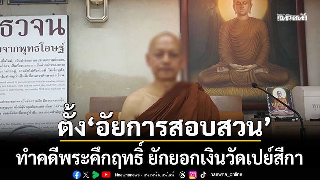 เซ็นตั้ง ‘อัยการสอบสวน’ ทำคดีพระคึกฤทธิ์ ยักยอกเงินวัดเปย์สีกา หลังอสส.ชี้เป็นคดีนอกราชฯ