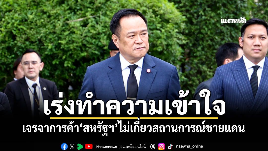 นายกฯย้ำเร่งทำความเข้าใจ เจรจาการค้า'สหรัฐฯ'ไม่เกี่ยวสถานการณ์ชายแดน