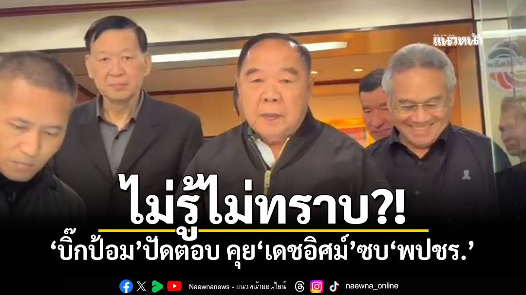 ไม่รู้ไม่ทราบ?! 'บิ๊กป้อม'ปัดตอบ คุย'เดชอิศม์'ซบ'พปชร.'