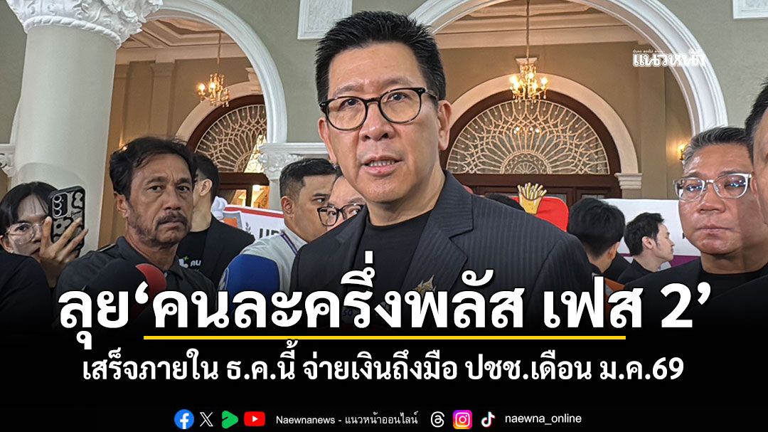 ลุย'คนละครึ่งพลัส เฟส 2' ให้เสร็จภายใน ธ.ค.นี้ จ่ายเงินถึงมือ ปชช.เดือน ม.ค.69