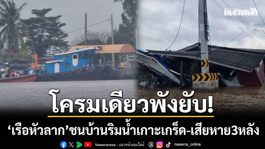 โครมเดียวพังยับ! ‘เรือหัวลาก’ เสียหลักชนบ้านริมน้ำเกาะเกร็ด เสียหาย 3 หลัง