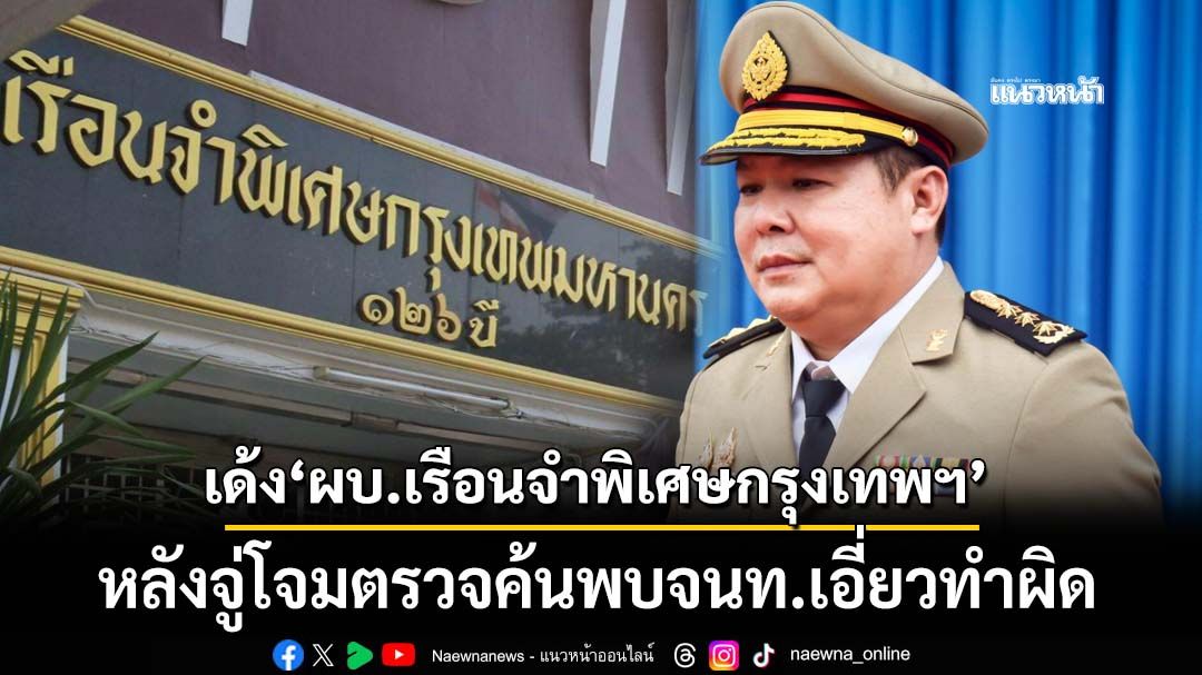 เด้ง‘ผบ.เรือนจำพิเศษกรุงเทพฯ’นั่งผู้ตรวจกรมฯ หลังจู่โจมตรวจค้นพบจนท.เอี่ยวทำผิด