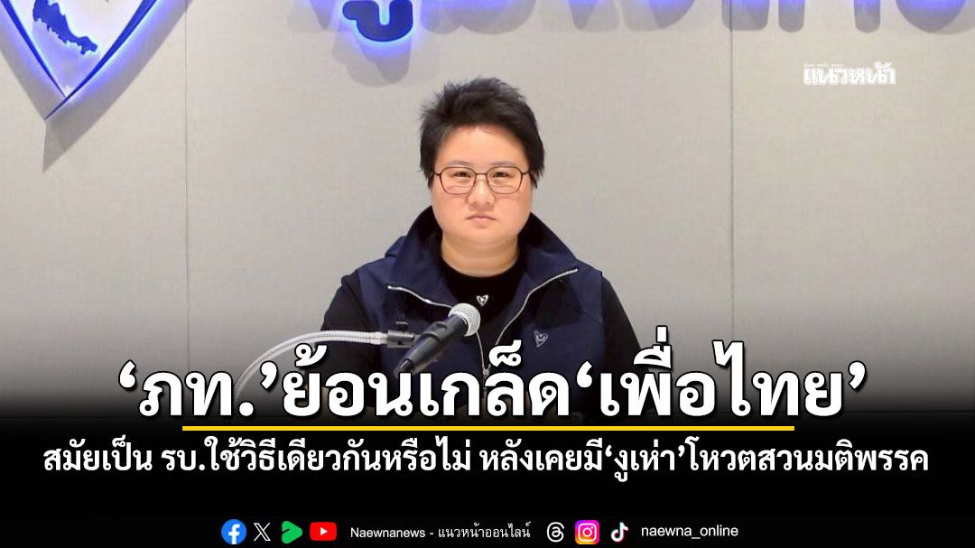 ‘ภท.’ย้อนเกล็ด‘เพื่อไทย’ สมัยเป็น รบ.ใช้วิธีเดียวกันหรือไม่ หลังเคยมี‘งูเห่า’โหวตสวนมติพรรค