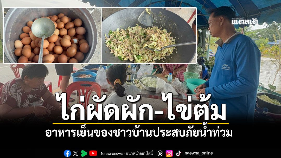 ไก่ผัดผัก-ไข่ต้ม! หน่วยงานรัฐส่งวัตถุดิบถึงเต็นท์ ชาวบ้านช่วยปรุงอาหารมื้อเย็นอิ่มท้อง