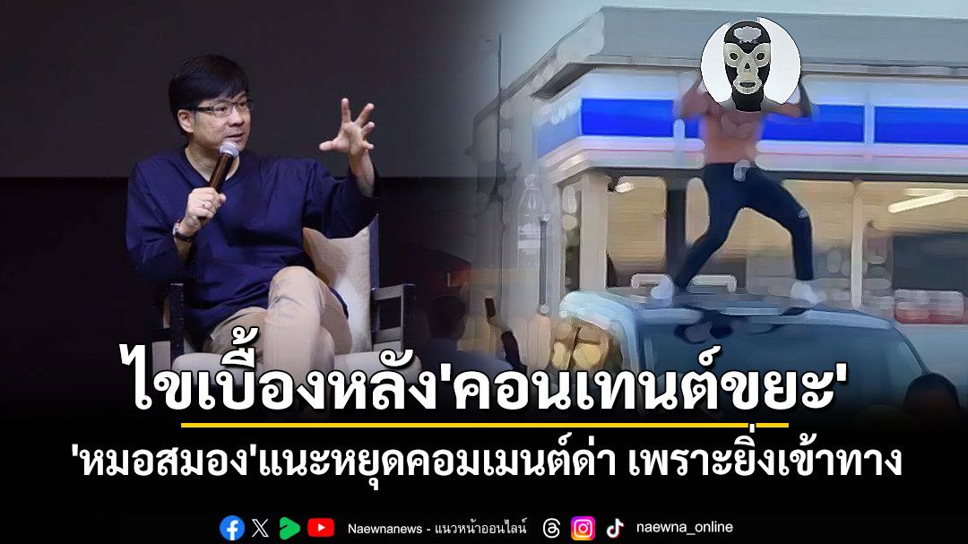 'หมอสมอง'ไขเบื้องหลัง'คอนเทนต์ขยะ' แนะหยุดคอมเมนต์ด่า เหตุเข้าทางเจ้าของคลิป